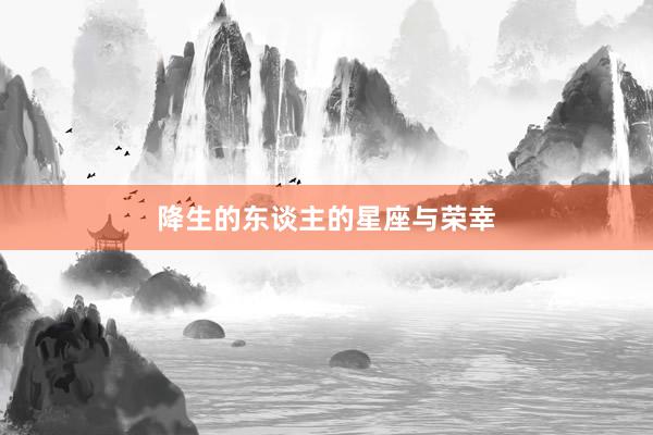 降生的东谈主的星座与荣幸
