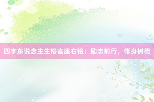 四字东说念主生格言座右铭：励志前行，修身树德