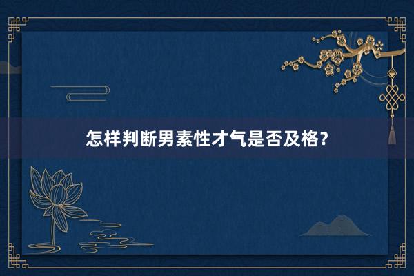 怎样判断男素性才气是否及格？